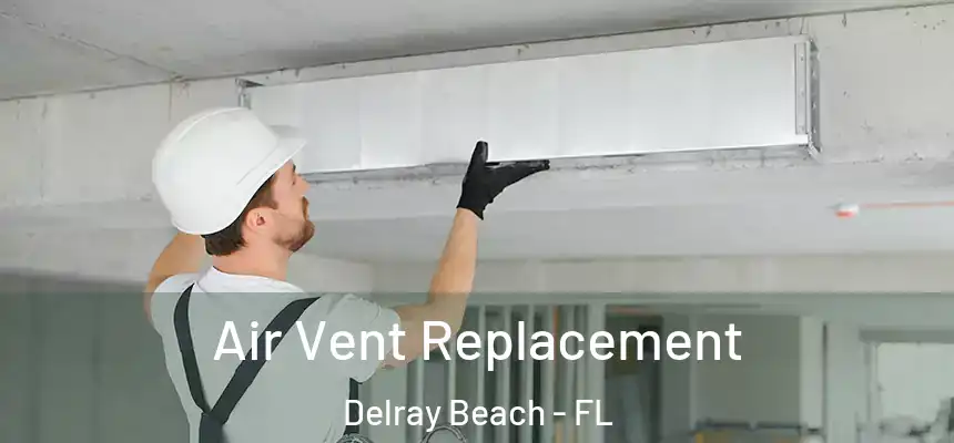 Air Vent Replacement Delray Beach - FL