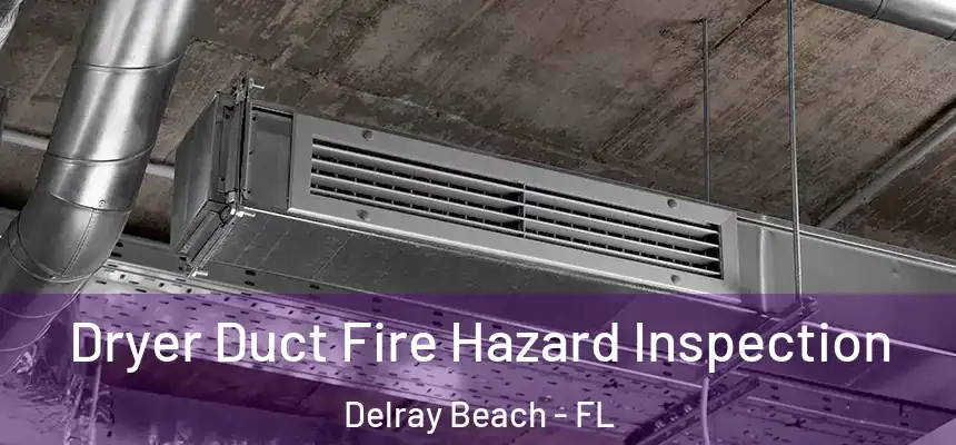 Dryer Duct Fire Hazard Inspection Delray Beach - FL