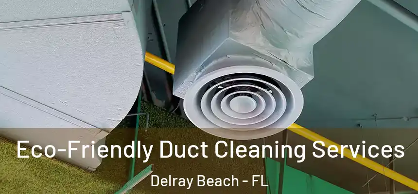 Eco-Friendly Duct Cleaning Services Delray Beach - FL