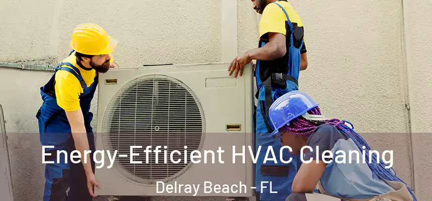  Energy-Efficient HVAC Cleaning Delray Beach - FL