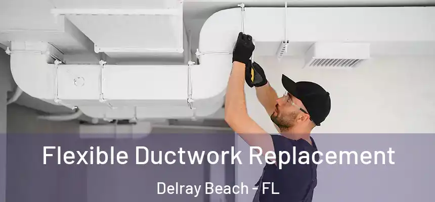 Flexible Ductwork Replacement Delray Beach - FL